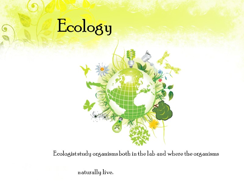 Ecology Ecologist study organisms both in the lab and where the organisms  